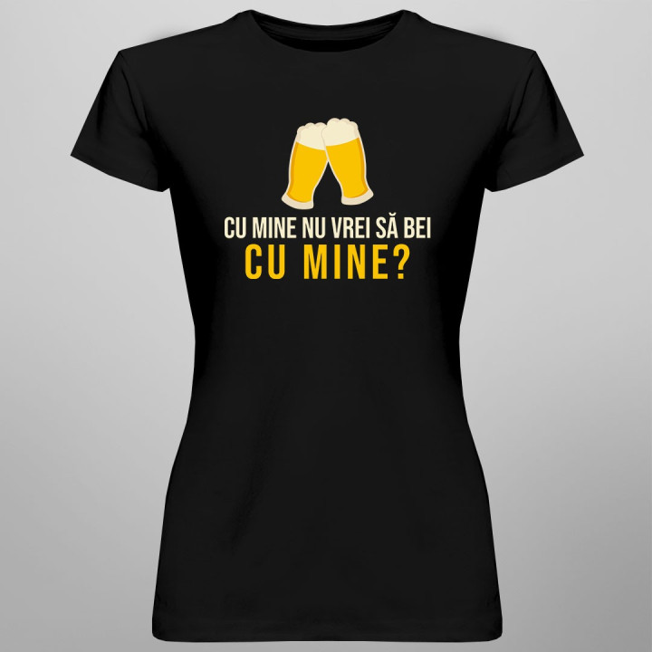 Cu mine nu vrei să bei cu mine? - T-shirt pentru bărbați și femei