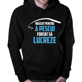 Născut pentru a pescui - forțat să lucreze - bluză cu glugă