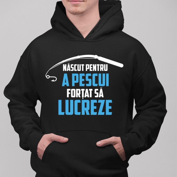 Născut pentru a pescui - forțat să lucreze - bluză cu glugă