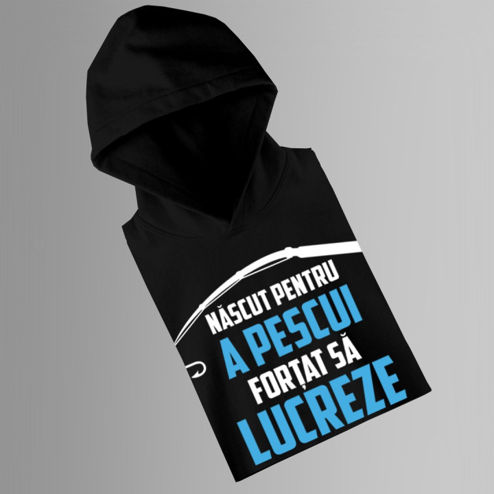 Născut pentru a pescui - forțat să lucreze - bluză cu glugă