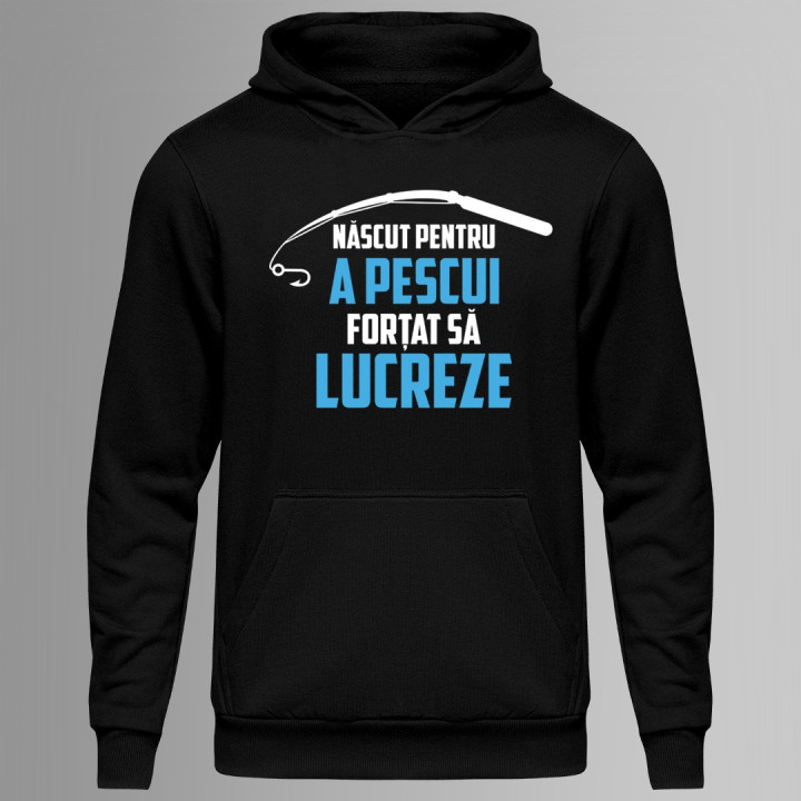 Născut pentru a pescui - forțat să lucreze - bluză cu glugă