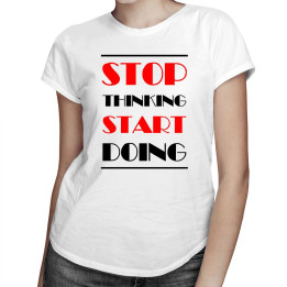 Stop thinking start doing - T-shirt pentru femei cu imprimeu