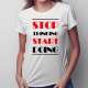 Stop thinking start doing - T-shirt pentru femei cu imprimeu