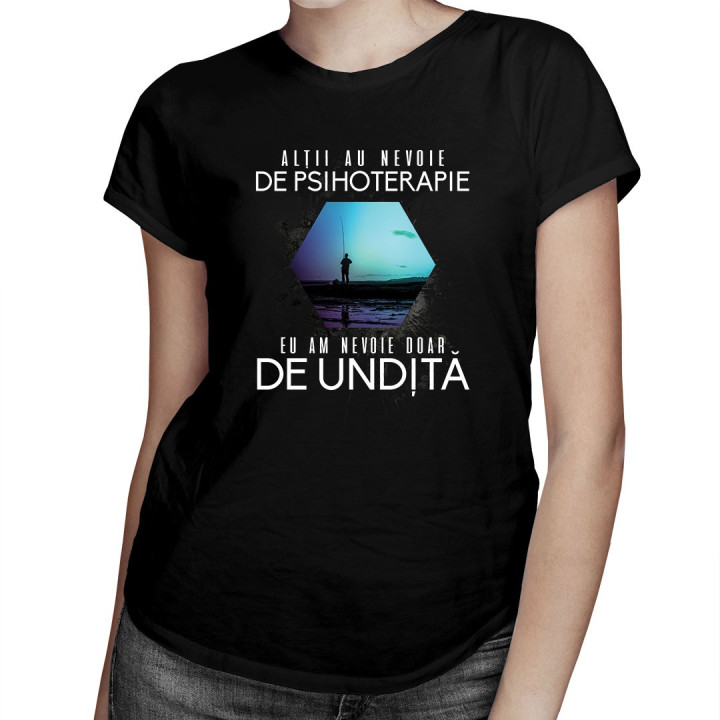 Alţii au nevoie de psihoterapie, eu am nevoie doar de undiță - T-shirt pentru femei