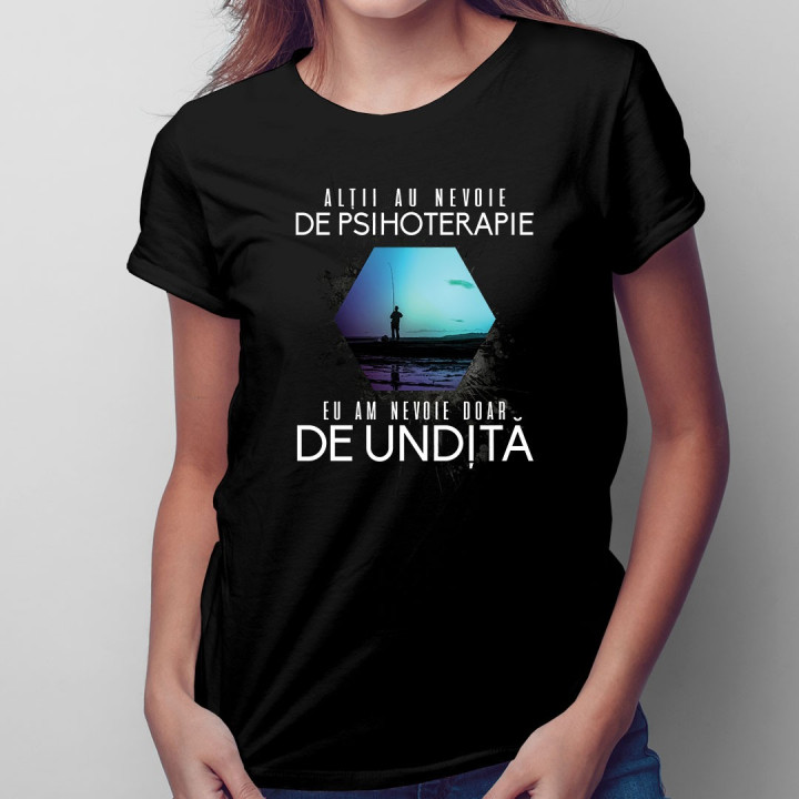 Alţii au nevoie de psihoterapie, eu am nevoie doar de undiță - T-shirt pentru femei