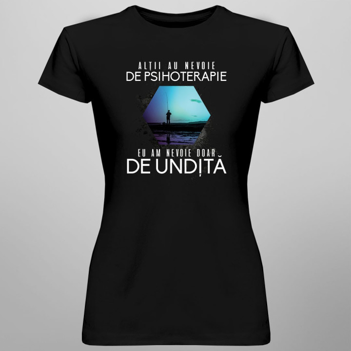 Alţii au nevoie de psihoterapie, eu am nevoie doar de undiță - T-shirt pentru femei