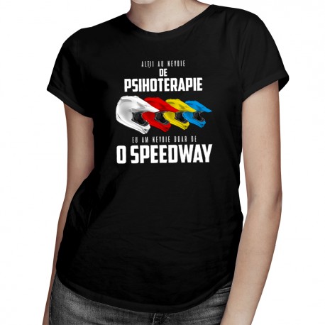 Alții au nevoie de psihoterapie, eu am nevoie doar de o speedway - T-shirt pentru femei