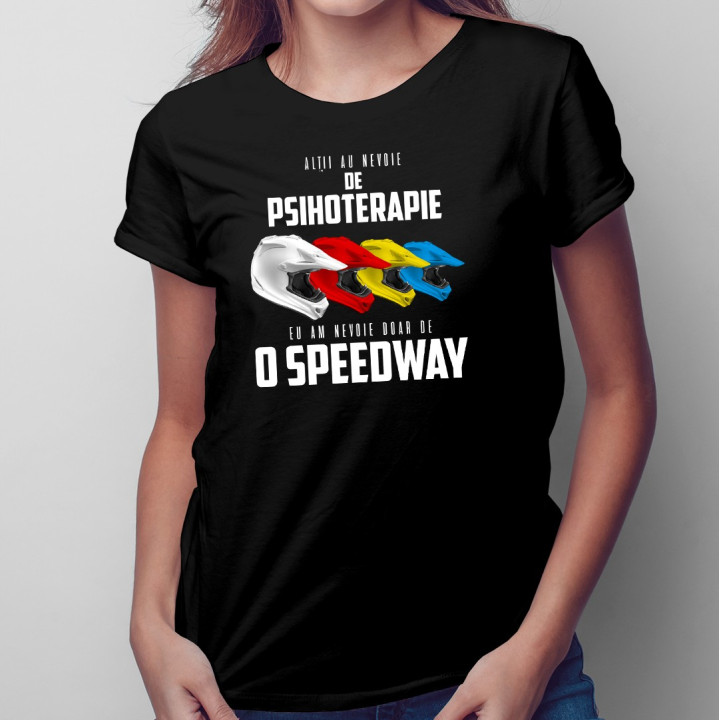 Alții au nevoie de psihoterapie, eu am nevoie doar de o speedway - T-shirt pentru femei