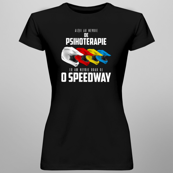 Alții au nevoie de psihoterapie, eu am nevoie doar de o speedway - T-shirt pentru femei