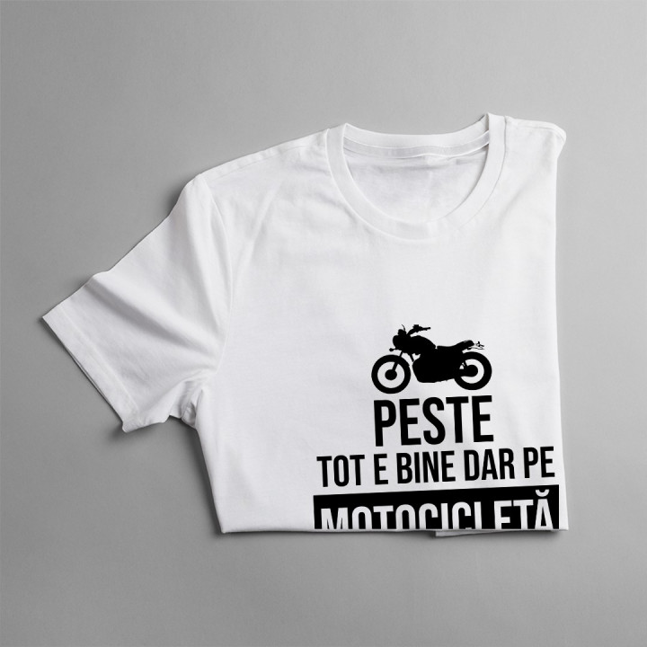 Peste tot e bine, dar pe motocicletă e cel mai bine - T-shirt pentru bărbați și femei