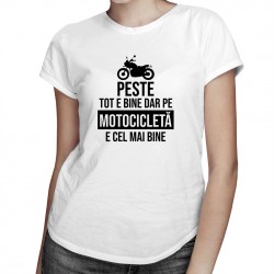 Peste tot e bine, dar pe motocicletă e cel mai bine - T-shirt pentru femei