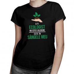 A fi ecologist nu este o alegere - T-shirt pentru femei cu imprimeu
