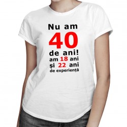 Nu am 40-de ani, am 18 - tricou pentru femei cu imprimeu