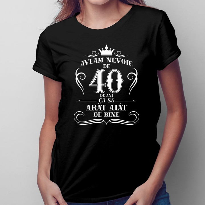 40 de ani ca să arăt atât de bine - tricou pentru femei cu imprimeu