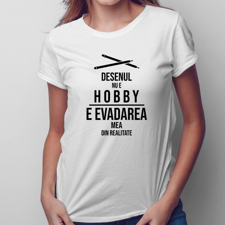 Desenul Desenul nu e hobby, e evadarea mea din realitate - T-shirt pentru femei cu imprimeue hobby, e evadarea mea din realitate
