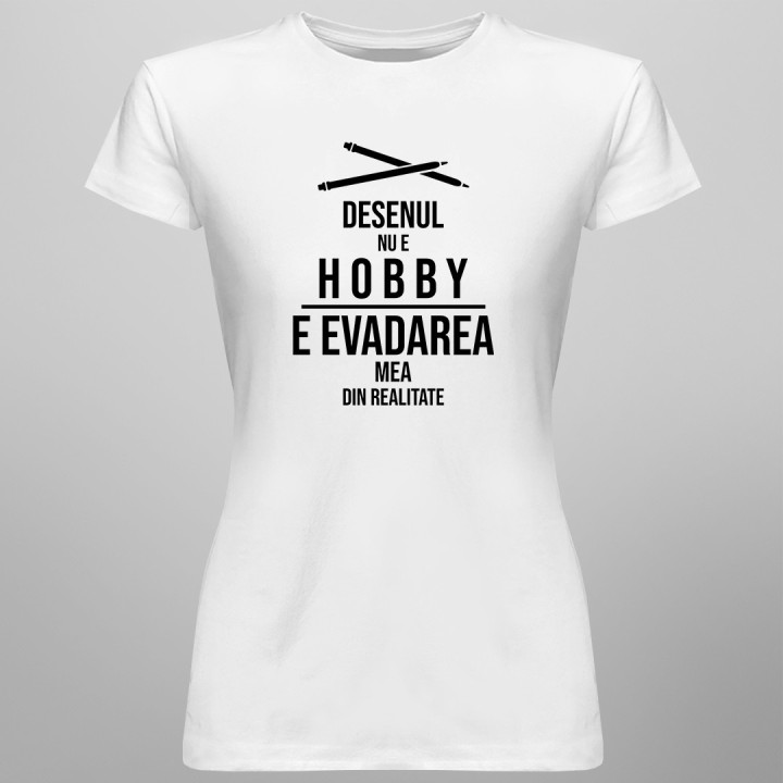 Desenul Desenul nu e hobby, e evadarea mea din realitate - T-shirt pentru femei cu imprimeue hobby, e evadarea mea din realitate
