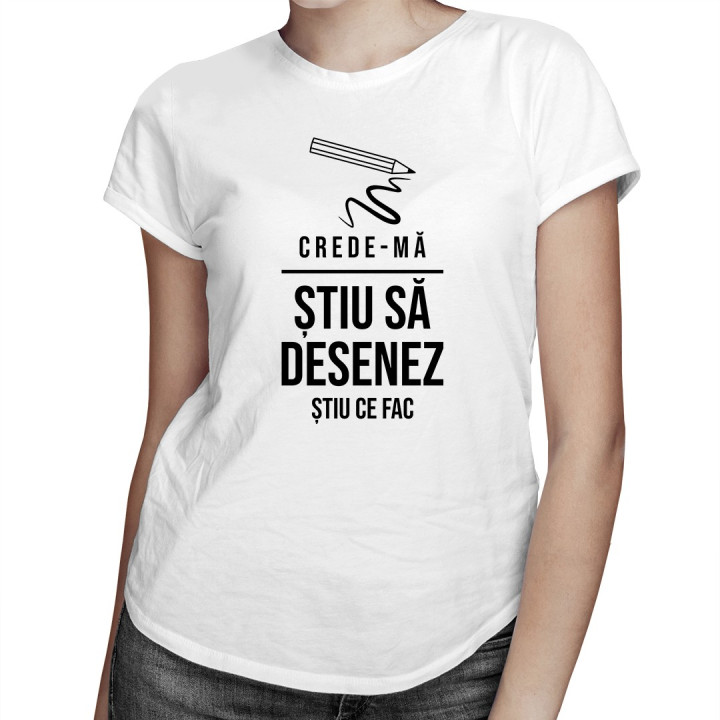 Crede-mă, știu să desenez - știu ce fac - T-shirt pentru femei cu imprimeu