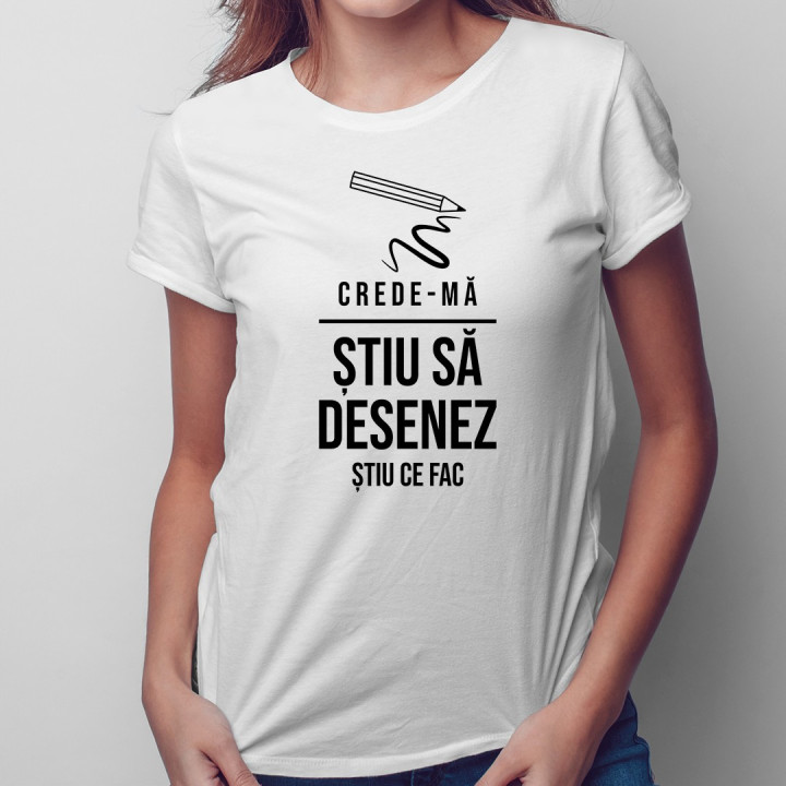 Crede-mă, știu să desenez - știu ce fac - T-shirt pentru femei cu imprimeu