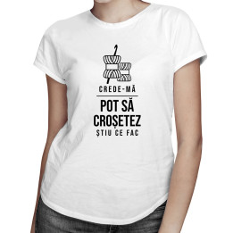 Crede-mă, pot să croșetez, știu ce fac - T-shirt pentru femei cu imprimeu