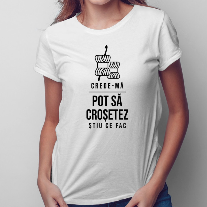 Crede-mă, pot să croșetez, știu ce fac - T-shirt pentru femei cu imprimeu