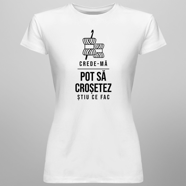 Crede-mă, pot să croșetez, știu ce fac - T-shirt pentru femei cu imprimeu