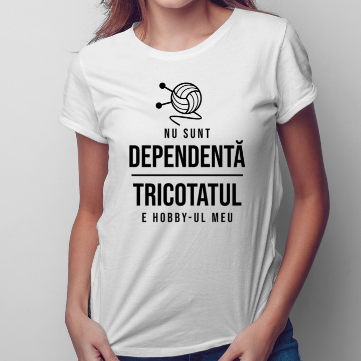 Nu sunt dependentă - tricotatul e hobby-ul meu - T-shirt pentru femei cu imprimeu