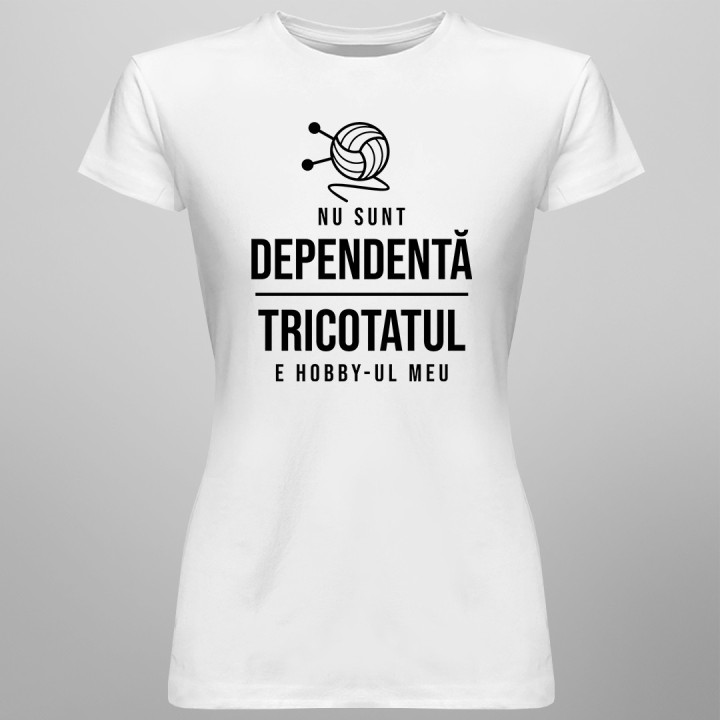 Nu sunt dependentă - tricotatul e hobby-ul meu - T-shirt pentru femei cu imprimeu