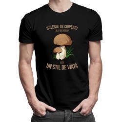 Culesul de ciuperci nu e un hobby - este un stil de viaţă - tricou pentru bărbați cu imprimeu