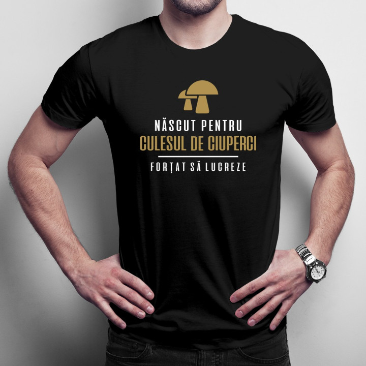 Născut pentru culesul de ciuperci - forțat să lucreze - T-shirt pentru bărbați cu imprimeu