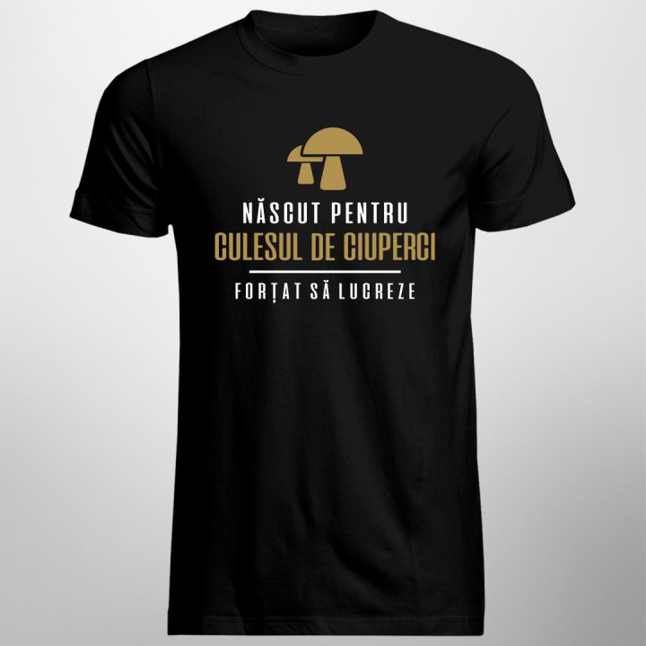 Născut pentru culesul de ciuperci - forțat să lucreze - T-shirt pentru bărbați cu imprimeu