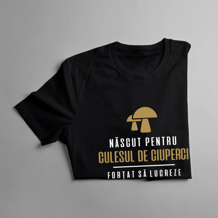 Născut pentru culesul de ciuperci - forțat să lucreze - T-shirt pentru bărbați cu imprimeu