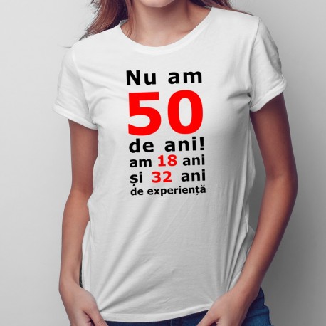 Nu am 50-de ani, am 18 - tricou pentru femei cu imprimeu