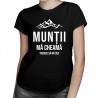 Munții mă cheamă - trebuie să mă duc - T-shirt pentru femei