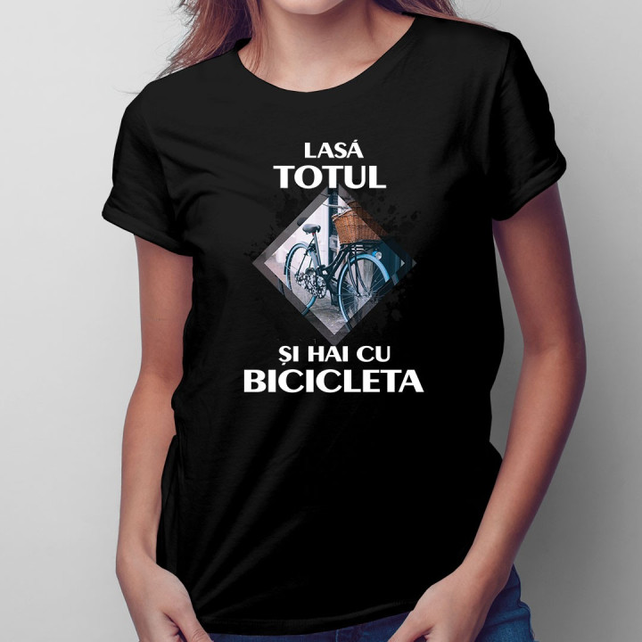 Lasă totul și hai cu bicicleta - T-shirt pentru femei