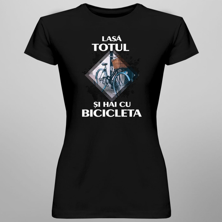 Lasă totul și hai cu bicicleta - T-shirt pentru femei