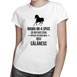 Mama mi-a spus că voi face ceva special în viața mea, deci călăresc - T-shirt pentru femei