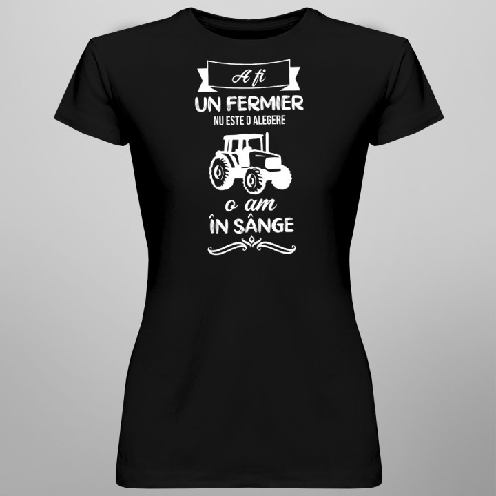 A fi un fermier nu este o alegere, o am în sânge - T-shirt pentru femei cu imprimeu