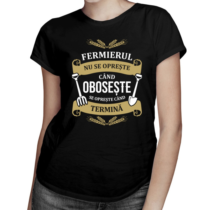 Fermierul nu se oprește când obosește, se oprește când termină - T-shirt pentru femei cu imprimeu