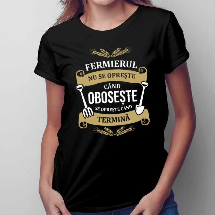 Fermierul nu se oprește când obosește, se oprește când termină - T-shirt pentru femei cu imprimeu