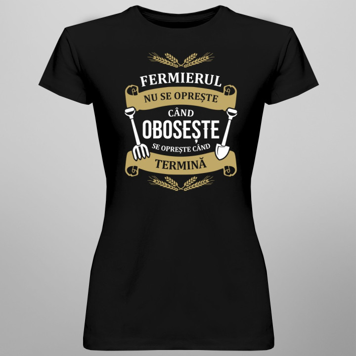 Fermierul nu se oprește când obosește, se oprește când termină - T-shirt pentru femei cu imprimeu