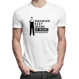 Nu-mi place să fiu sexy, dar eu sunt un mecanic aşa că nu am să fac  - T-shirt pentru bărbați