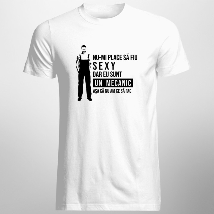 Nu-mi place să fiu sexy, dar eu sunt un mecanic aşa că nu am să fac  - T-shirt pentru bărbați