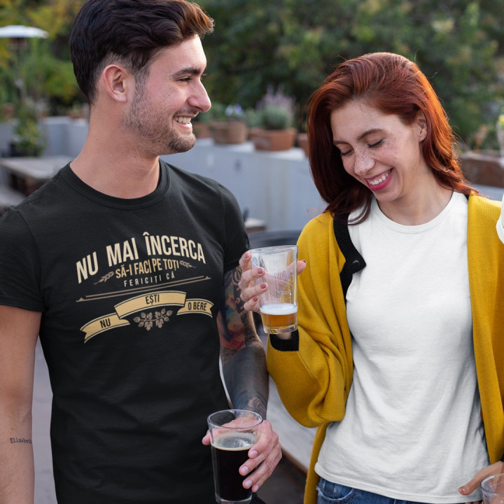 Nu mai încerca să-i faci pe toți fericiți că nu ești o bere - T-shirt pentru bărbați și femei