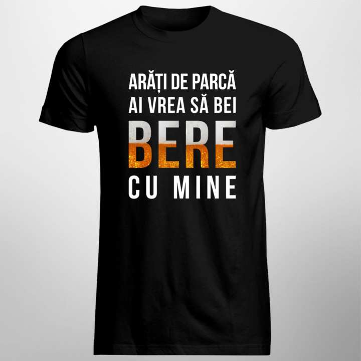 Arăți de parcă ai vrea să bei bere cu mine - tricou bărbătesc cu imprimeu