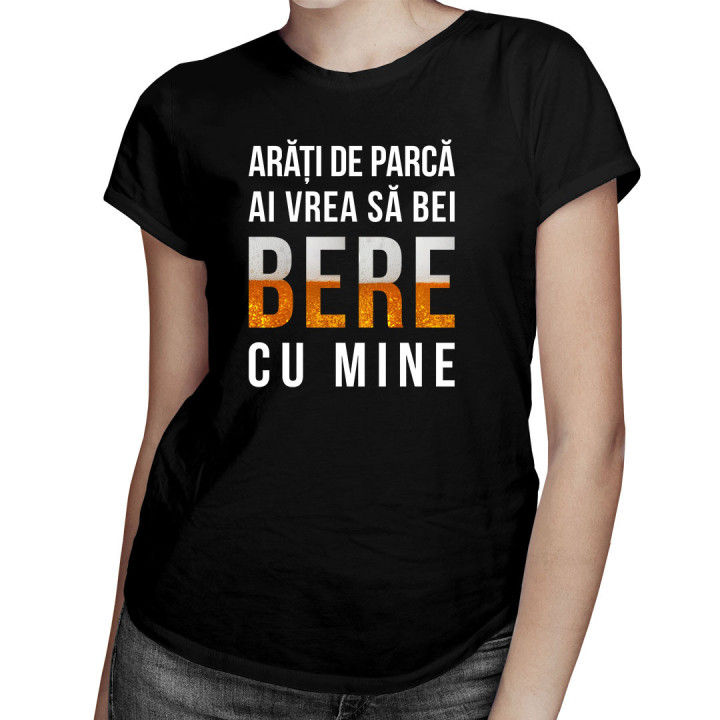 Arăți de parcă ai vrea să bei bere cu mine - tricou pentru femei cu imprimeu