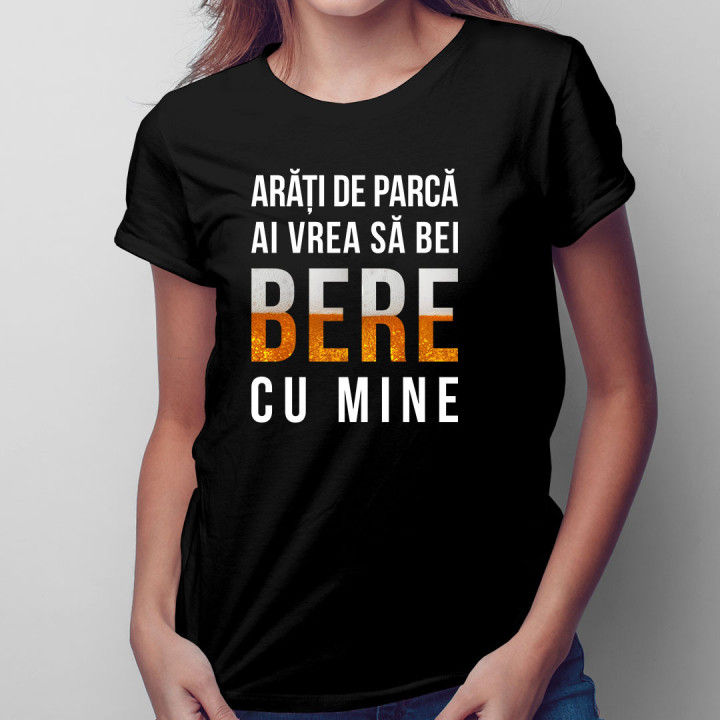 Arăți de parcă ai vrea să bei bere cu mine - tricou pentru femei cu imprimeu