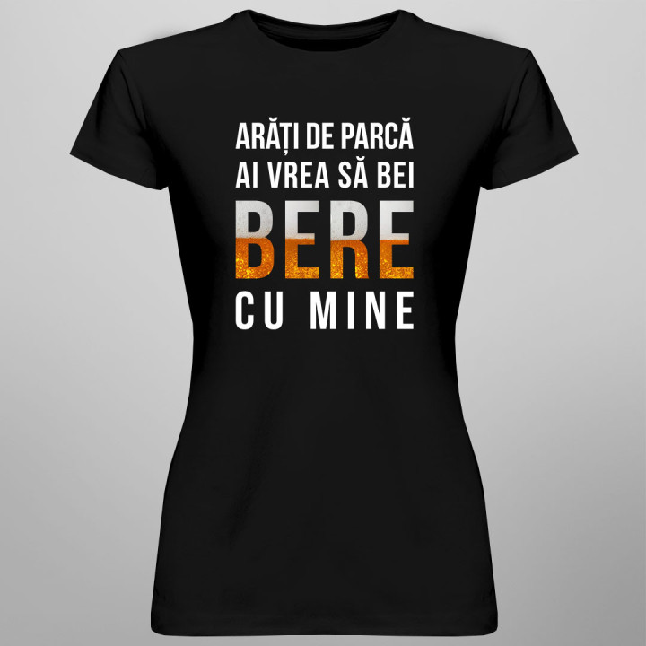 Arăți de parcă ai vrea să bei bere cu mine - tricou pentru femei cu imprimeu