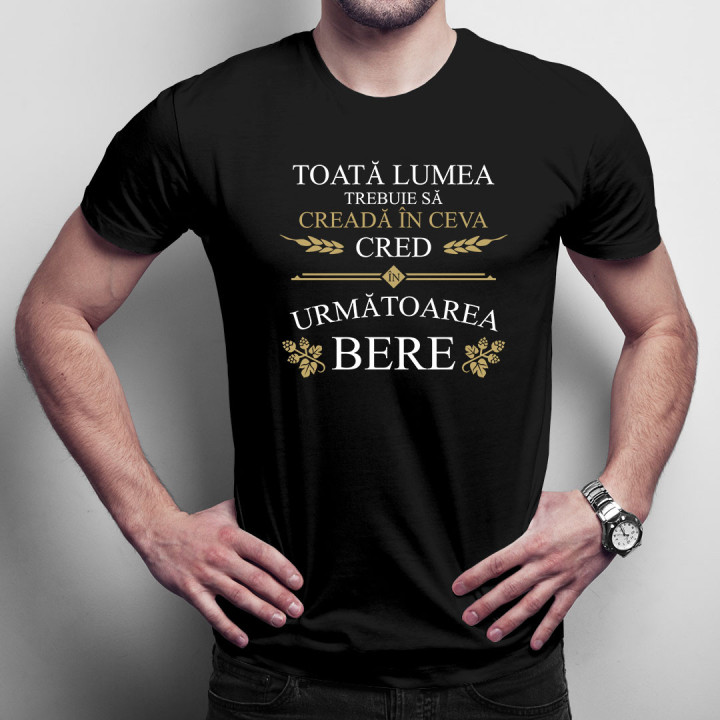 Toată lumea trebuie să creadă în ceva - tricou bărbătesc cu imprimeu