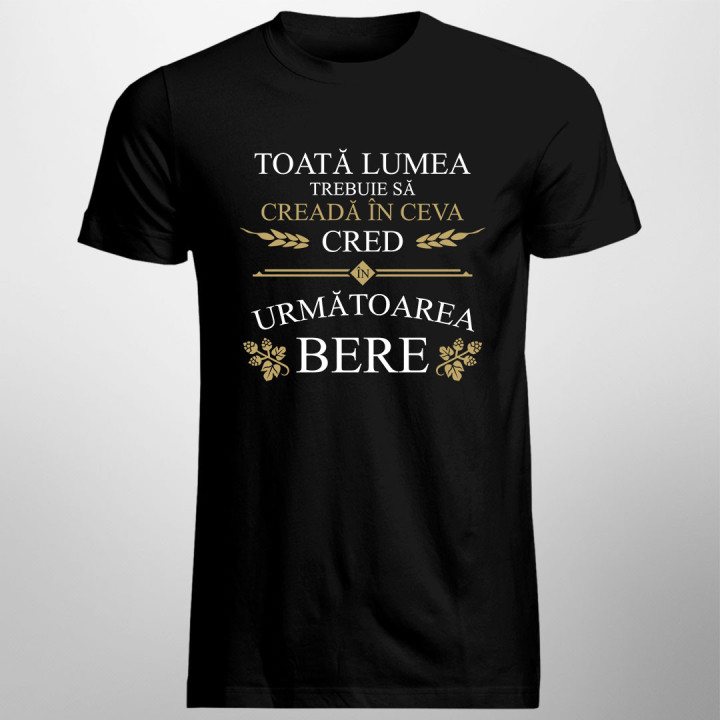 Toată lumea trebuie să creadă în ceva - tricou bărbătesc cu imprimeu