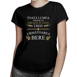 Toată lumea trebuie să creadă în ceva - tricou pentru femei cu imprimeu